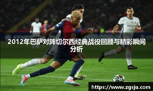 2012年巴萨对阵切尔西经典战役回顾与精彩瞬间分析