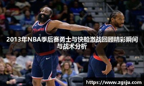 2013年NBA季后赛勇士与快船激战回顾精彩瞬间与战术分析