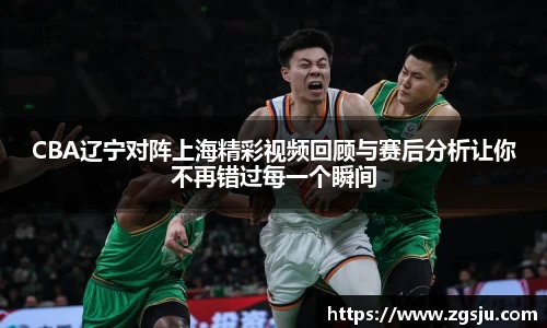 CBA辽宁对阵上海精彩视频回顾与赛后分析让你不再错过每一个瞬间