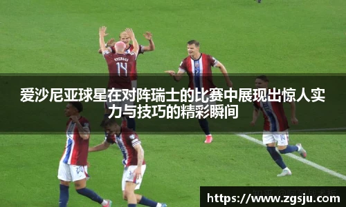 爱沙尼亚球星在对阵瑞士的比赛中展现出惊人实力与技巧的精彩瞬间