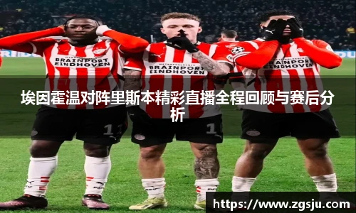 埃因霍温对阵里斯本精彩直播全程回顾与赛后分析