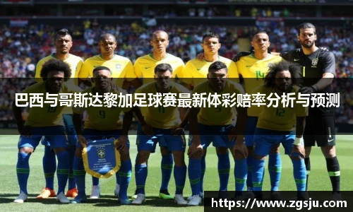 巴西与哥斯达黎加足球赛最新体彩赔率分析与预测
