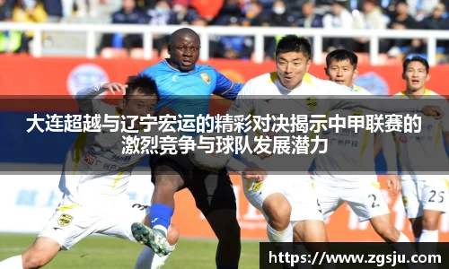 大连超越与辽宁宏运的精彩对决揭示中甲联赛的激烈竞争与球队发展潜力